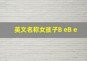 英文名称女孩子B eB e